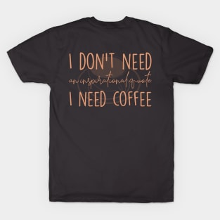 I need coffee No inspirational quote T-Shirt